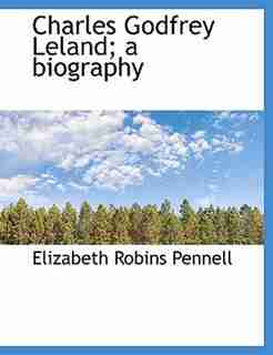 Charles Godfrey Leland; a biography by Elizabeth Robins Pennell