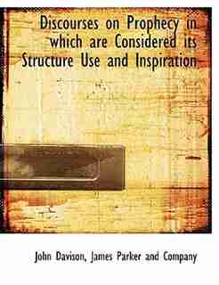 Discourses On Prophecy In Which Are Considered Its Structure Use And Inspiration by John Davison