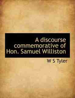 A Discourse Commemorative Of Hon. Samuel Williston by W S Tyler