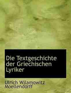 Die Textgeschichte Der Griechischen Lyriker by Ulrich Wilamowitz Moellendorff