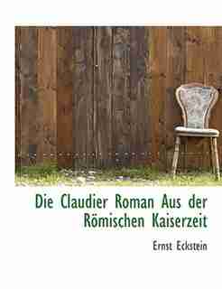 Die Claudier Roman Aus Der Römischen Kaiserzeit by Ernst Eckstein