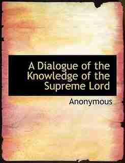 A Dialogue Of The Knowledge Of The Supreme Lord by Anonymous