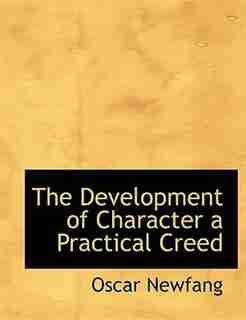 The Development Of Character A Practical Creed by Oscar Newfang