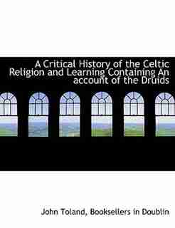 A Critical History Of The Celtic Religion And Learning Containing An Account Of The Druids by John Toland