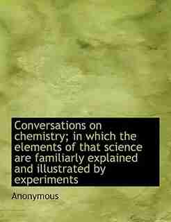 Conversations On Chemistry; In Which The Elements Of That Science Are Familiarly Explained And Illustrated By Experiments by Anonymous