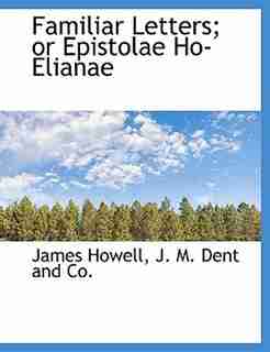 Familiar Letters; or Epistolae Ho-Elianae by James Howell