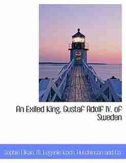 An Exiled King, Gustaf Adolf IV. of Sweden by Sophie Hutchinson and Co.