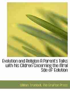 Evolution And Religion A Parent's Talks With His Cildren Cncerning The Mral Sde Of Eolution by William Trumbull
