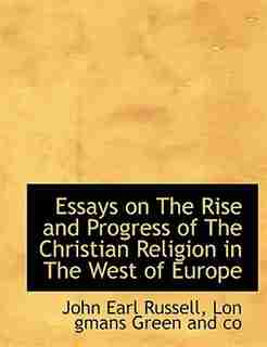 Essays On The Rise And Progress Of The Christian Religion In The West Of Europe by John Earl Russell