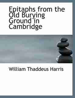 Epitaphs From The Old Burying Ground In Cambridge by William Thaddeus Harris