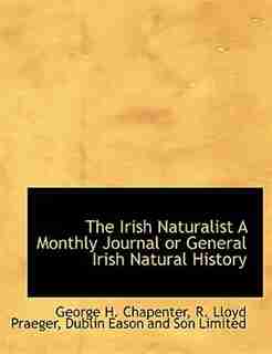The Irish Naturalist A Monthly Journal Or General Irish Natural History by George H. Chapenter