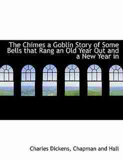 The Chimes A Goblin Story Of Some Bells That Rang An Old Year Out And A New Year In by Charles Dickens