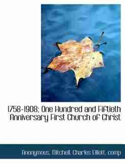 1758-1908; One Hundred And Fiftieth Anniversary First Church Of Christ by Anonymous