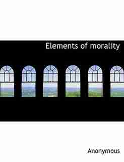 Elements Of Morality by Anonymous