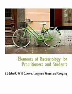 Elements Of Bacteriology For Practitioners And Students by Longmans Green and Company