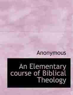An Elementary Course Of Biblical Theology by Anonymous
