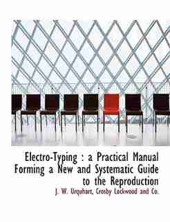 Electro-typing: A Practical Manual Forming A New And Systematic Guide To The Reproduction by J. W. Urquhart