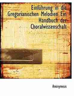 Einführung In Die Gregorianischen Melodien Ein Handbuch Der Choralwissenschaft by Anonymous