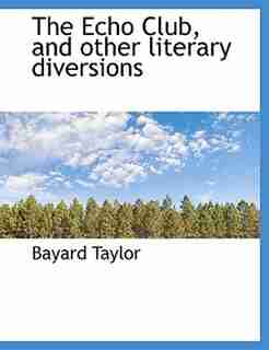The Echo Club, and other literary diversions by Bayard Taylor