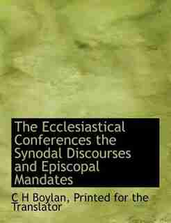 The Ecclesiastical Conferences The Synodal Discourses And Episcopal Mandates by C H Boylan