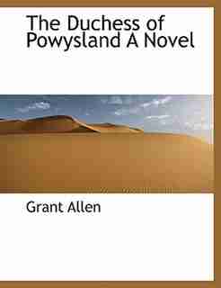 The Duchess Of Powysland A Novel by Grant Allen