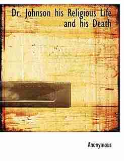 Dr. Johnson His Religious Life And His Death by Anonymous
