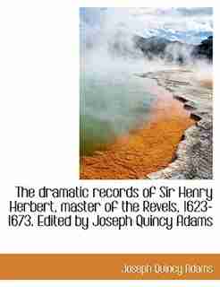 The Dramatic Records Of Sir Henry Herbert, Master Of The Revels, 1623-1673. Edited By Joseph Quincy Adams by Joseph Quincy Adams