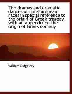 The dramas and dramatic dances of non-European races in special reference to the origin of Greek tragedy, with an appendix on the origin of Greek comedy by William Ridgeway