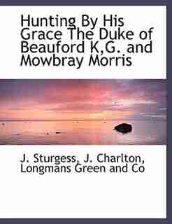 Hunting By His Grace The Duke of Beauford K,G. and Mowbray Morris by Longmans Green And Co