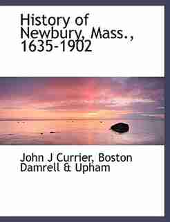 History of Newbury, Mass., 1635-1902 by John J Currier