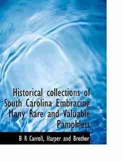 Historical collections of South Carolina Embracing Many Rare and Valuable Pamphlets by B R Carroll