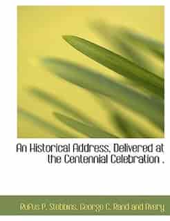 An Historical Address, Delivered at the Centennial Celebration . by Rufus P. Stebbins