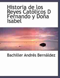 Historia de los Reyes Católicos D Fernando y Doña Isabel by Bachiller Andrés Bernáldez