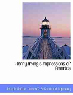 Henry Irving s Impressions of America by Joseph Hatton
