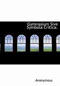 Gymnasium Sive Symbola Critica. by Anonymous