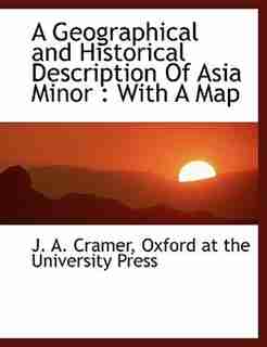 A Geographical and Historical Description Of Asia Minor: With A Map by Oxford At The University Press