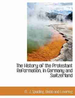 The History of the Protestant Reformation, in Germany and Switzerland by M. J. Spalding
