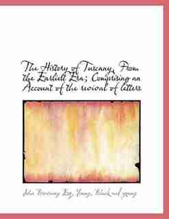 The History of Tuscany, From the Earliest Era; Comprising an Account of the revival of letters by John Browning