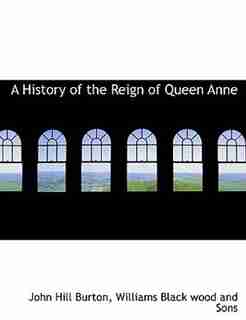 A History of the Reign of Queen Anne by John Hill Burton