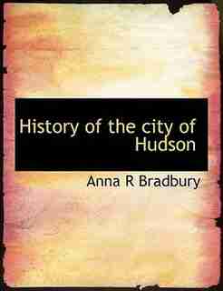 History of the city of Hudson by Anna R Bradbury