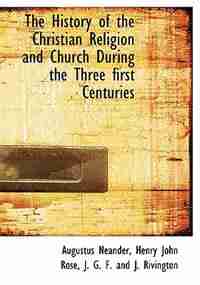 The History of the Christian Religion and Church During the Three first Centuries by Augustus Neander
