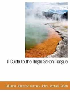 A Guide To The Anglo Saxon Tongue by Edward Johnston Vernon