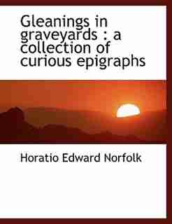 Gleanings in graveyards: a collection of curious epigraphs by Horatio Edward Norfolk