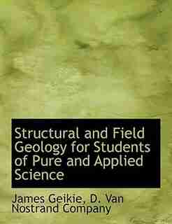 Structural And Field Geology For Students Of Pure And Applied Science by James Geikie