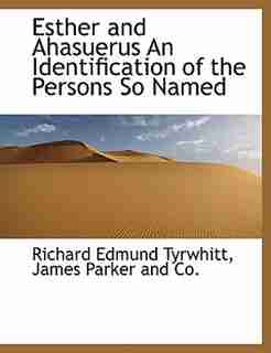 Esther And Ahasuerus An Identification Of The Persons So Named by Richard Edmund Tyrwhitt