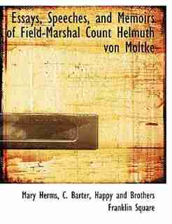 Essays, Speeches, And Memoirs Of Field-marshal Count Helmuth Von Moltke by Mary Herms