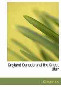 England Canada And The Great War by L G Desjardins
