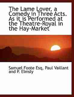 The Lame Lover, a Comedy in Three Acts. As it is Performed at the Theatre-Royal in the Hay-Market by Samuel Foote