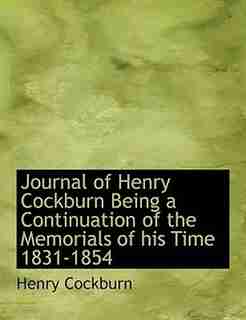 Journal Of Henry Cockburn Being A Continuation Of The Memorials Of His Time 1831-1854 by Henry Cockburn