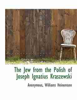 The Jew From The Polish Of Joseph Ignatius Kraszewski by Williams Heinemann